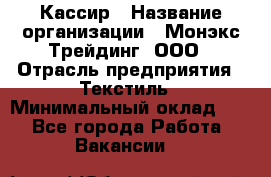 Кассир › Название организации ­ Монэкс Трейдинг, ООО › Отрасль предприятия ­ Текстиль › Минимальный оклад ­ 1 - Все города Работа » Вакансии   